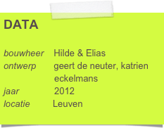 DATA

bouwheer    Hilde & Elias
ontwerp       geert de neuter, katrien      
                    eckelmans
jaar              2012
locatie         Leuven