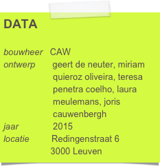 DATA

bouwheer   CAW
ontwerp       geert de neuter, miriam          
                    quieroz oliveira, teresa 
                    penetra coelho, laura 
                    meulemans, joris 
                    cauwenbergh
jaar              2015
locatie         Redingenstraat 6
                   3000 Leuven