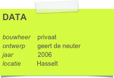 DATA

bouwheer    privaat 
ontwerp       geert de neuter   
jaar              2006
locatie         Hasselt