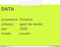 DATA

bouwdame  Christine
ontwerp       geert de neuter,      
jaar              2009
locatie         Leuven