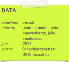 DATA

bouwheer    privaat
ontwerp       geert de neuter, joris 
                    cauwenbergh, julie 
                    vandevelde 
jaar              2023
locatie         Schoolbergenstraat
                    3010 Kessel-Lo