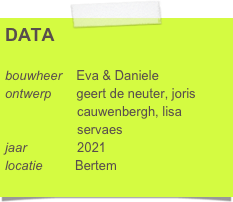 DATA

bouwheer    Eva & Daniele
ontwerp       geert de neuter, joris      
                    cauwenbergh, lisa    
                    servaes
jaar              2021
locatie         Bertem