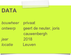 DATA

bouwheer    privaat
ontwerp       geert de neuter, joris      
                    cauwenbergh
jaar              2018
locatie         Leuven
