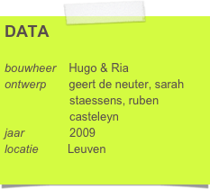 DATA

bouwheer    Hugo & Ria
ontwerp       geert de neuter, sarah 
                    staessens, ruben 
                    casteleyn     
jaar              2009
locatie         Leuven