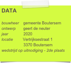DATA

bouwheer    gemeente Boutersem
ontwerp       geert de neuter
jaar              2020
locatie         Vertrijksestraat 1
                    3370 Boutersem
wedstrijd op uitnodiging - 2de plaats