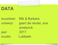DATA

bouwheer    Mik & Barbara
ontwerp       geert de neuter, eva      
                    amelynck
jaar              2011
locatie         Lubbeek