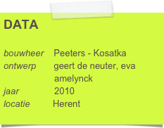 DATA

bouwheer    Peeters - Kosatka
ontwerp       geert de neuter, eva      
                    amelynck
jaar              2010
locatie         Herent