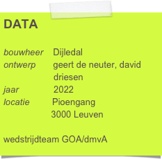 DATA

bouwheer    Dijledal
ontwerp       geert de neuter, david 
                    driesen 
jaar              2022
locatie         Pioengang
                   3000 Leuven

wedstrijdteam GOA/dmvA