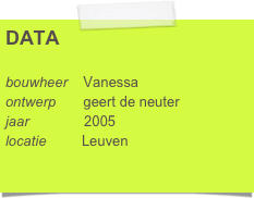 DATA

bouwheer    Vanessa
ontwerp       geert de neuter     
jaar              2005
locatie         Leuven