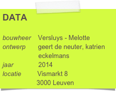 DATA

bouwheer    Versluys - Melotte
ontwerp       geert de neuter, katrien      
                    eckelmans
jaar              2014
locatie         Vismarkt 8
                   3000 Leuven