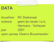 DATA

bouwheer    NV Zeekanaal
ontwerp       geert de neuter i.s.m.     
                    Hermans - Verheyen
jaar              2001
open oproep Vlaams Bouwmeester      